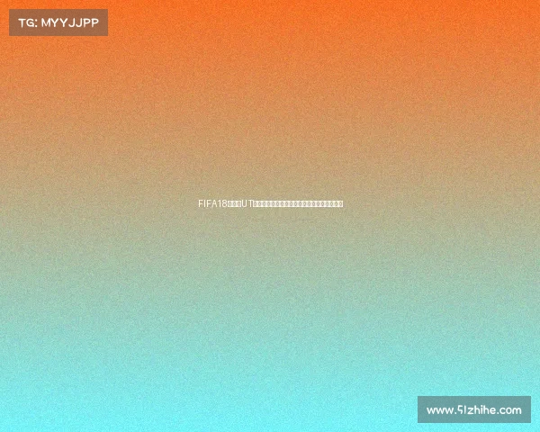 FIFA18世界杯UT卡包全面解析与开包技巧及稀有球员获取攻略